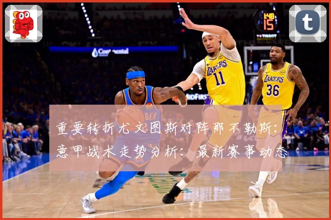 重要转折尤文图斯对阵那不勒斯：意甲战术走势分析：最新赛事动态与深度分析