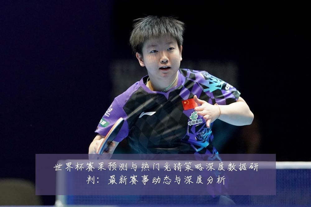 世界杯赛果预测与热门竞猜策略深度数据研判:最新赛事动态与深度分析