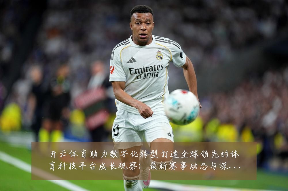 开云体育助力数字化转型打造全球领先的体育科技平台成长观察:最新赛事动态与深度分析