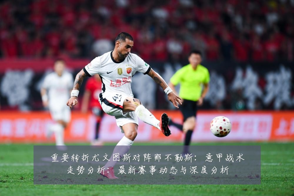 重要转折尤文图斯对阵那不勒斯:意甲战术走势分析:最新赛事动态与深度分析